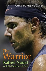 The Warrior: Rafael Nadal and His Kingdom of Clay - Christopher Clarey