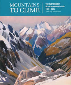 Nz Outdoors Scenic: Mountains To Climb - The Canterbury Mountaineering Club 1925-2025 - John Wilson