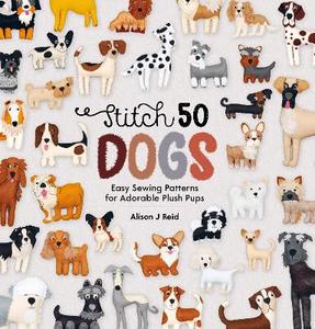 Craft: Stitch 50 Dogs: Easy Sewing Patterns for Adorable Plush Pups - Alison J Reid