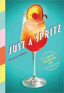 Just a Spritz: 57 Simple Sparkling Sips with Low to No Alcohol - Danielle Centoni