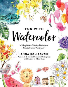 Craft: Fun With Watercolour: 45 Beginner-Friendly Projects to Create Frame-Worthy Art - Anna Koliadych