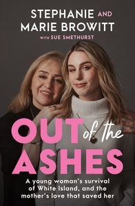 Autobiographies Memoirs: Out of the Ashes: A young woman's survival of White Island, and the mother's love that saved her - Stephanie Browitt, Marie Browitt