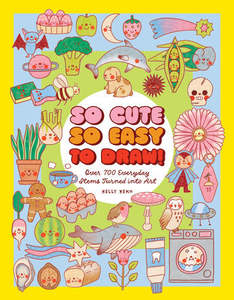 So Cute, So Easy to Draw! Over 700 Everyday Items Turned into Art - Kelly Keko