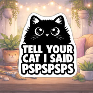 Tell Your Cat I Said PSPSPSPS
