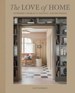 Gift Ideas For The Homebody: The Love of Home: Interiors for Beauty, Balance, and Belonging by Kate Marker