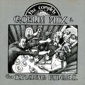 Goblin Mix: FN193 Goblin Mix & The Exploding Budgies - The Complete Goblin Mix & The Exploding Budgies (1991)