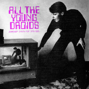 Various: VA - All The Young Droids: Junkshop Synth pop 1978-1985