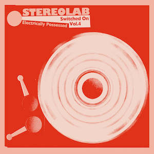 Stereolab 1: Stereolab - Electrically Possessed: Switched on Vol.4