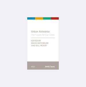 Urban Aotearoa: The Future for Our Cities by David Batchelor and Bill McKay