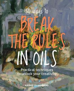Oil Painting Books: 50 WAYS TO BREAK THE RULES IN OILS