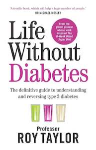 Prof Roy Taylor: Life Without Diabetes: The definitive guide to understanding and reversing type 2 diabetes