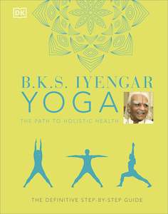 B K S Iyengar: B.K.S. Iyengar Yoga The Path to Holistic Health