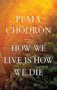 Pema Chodron: How We Live Is How We Die
