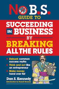 Dan S Kennedy: No B.S. Guide to Succeed in Business by Breaking All the Rules