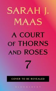 Sarah J Maas: A Court of Thorns and Roses 7