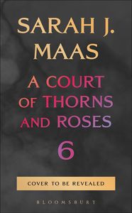 Sarah J Maas: A Court of Thorns and Roses 6