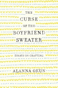 Books 1: Curse of the Boyfriend Sweater: Essays on Crafting