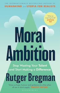 Moral Ambition: Stop Wasting Your Talent and Start Making a Difference
