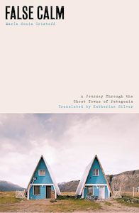 False Calm: A Journey Through the Ghost Towns of Patagonia