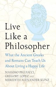 Philosophy: Live Like A Philosopher: What the Ancient Greeks and Romans Can Teach Us About Living a Happy Life