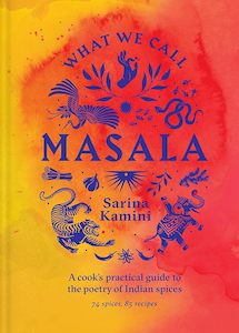 Food: What We Call Masala: A cook's practical guide to the poetry of Indian spices