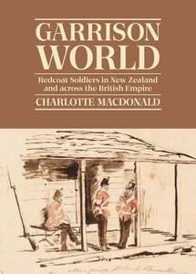 Garrison World: Redcoat Soldiers in New Zealand and across the British Empire