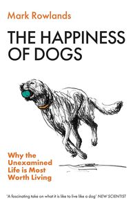 Natural History: The Happiness of Dogs: Why the Unexamined Life Is Most Worth Living