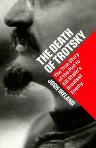The Death of Trotsky The True Story of the Plot to Kill Stalin s Greatest Enemy