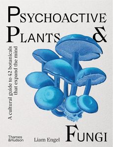 Psychoactive Plants & Fungi: A cultural guide to 42 plants and fungi that shift the mind