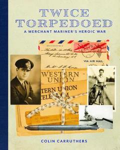 Twice Torpedoed A Merchant Seamans Voice From The Sea