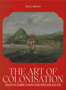 The Art of Colonisation: Images of Europe's Encounters with New Zealand