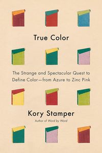 Object Histories: True Color: The Strange and Spectacular Quest to Define Color--from Azure to Zinc Pink