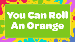 All: You Can Roll An Orange