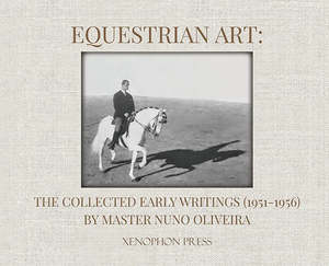 Equestrian Art: The Collected Early Writings (1951-1956) by Master Nuno Oliveira
