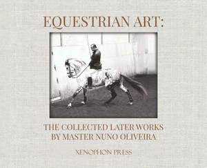 Nuno Oliveira: Equestrian Art: the collected later works of Nuno Oliveira