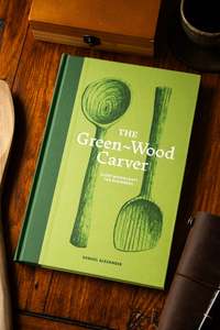 Woodworking: Green-Wood Carver, The: Slow woodcraft for Beginners