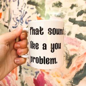 Friendship Mugs: Sounds like a you problem mug