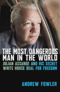 The Most Dangerous Man in the World Julian Assange and His Secret White House De&hellip;