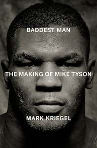 Biographies: Baddest Man The making of Mike Tyson  By Mark Kriegal