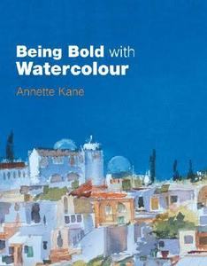 Watercolours: Being Bold with Watercolour by Annette Kane