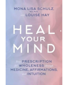 Heal Your Mind - Dr Mona Lisa Schulz and Louise Hay