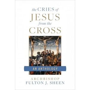 The Cries of Jesus from the Cross: An Anthology (Fulton Sheen)