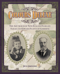Colours Deluxe: The Art Album of New Zealand Flora by Sarah and Edward Featon of Gisborne