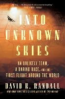 Into Unknown Skies: An Unlikely Team, a Daring Race, and the First Flight Around the World