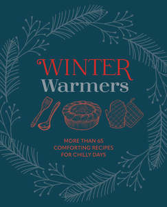 Winter Warmers: More Than 65 Indulgent and Warming Recipes for Chilly Days