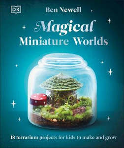 Children Non Fiction: Magical Miniature Worlds: 18 Terrarium Projects for Kids to Make and Grow
