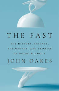 The Fast: The History, Science, Philosophy, and Promise of Doing Without