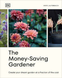 The Money-Saving Gardener: Create Your Dream Garden at a Fraction of the Cost