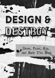 Art Journals Visual Diaries: Design and Destroy: Draw, Paint, Rip and Ruin This Book
