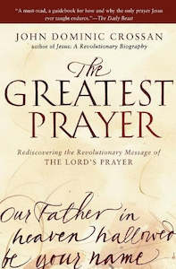 The Greatest Prayer: Rediscovering the Revolutionary Message of The Lord's Prayer